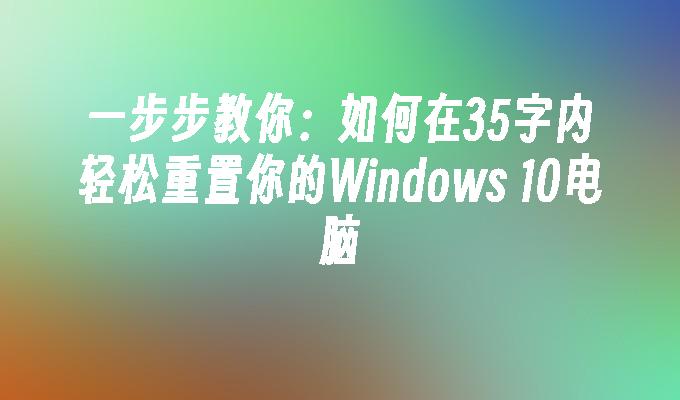 一步步教你：如何在35字内轻松重置你的Windows 10电脑