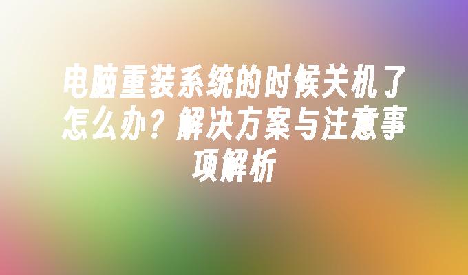 电脑重装系统的时候关机了怎么办？解决方案与注意事项解析