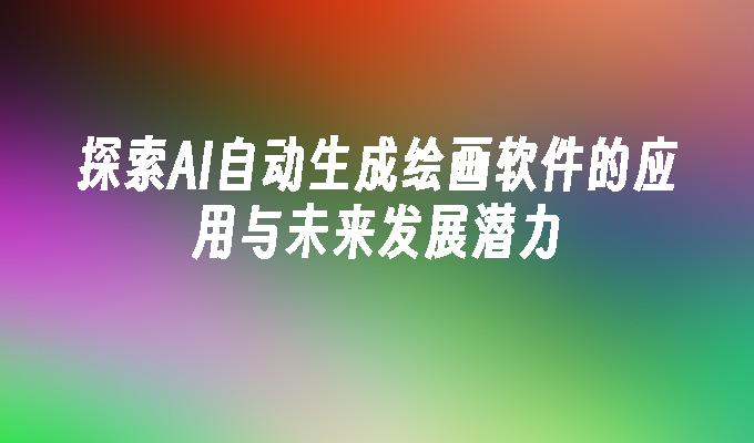 探索AI自动生成绘画软件的应用与未来发展潜力