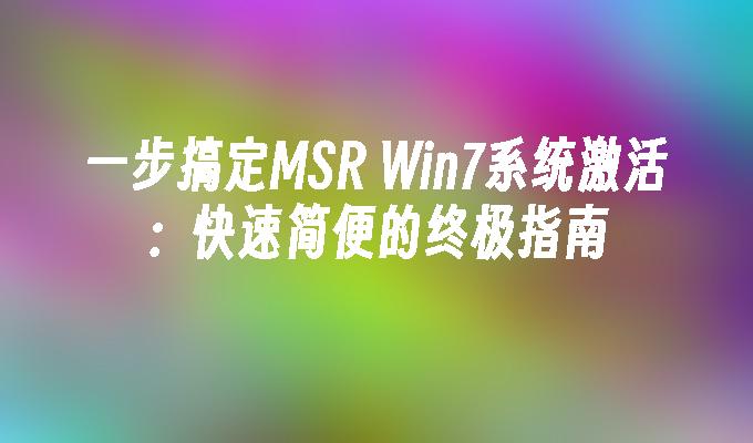 一步搞定MSR Win7系统激活：快速简便的终极指南