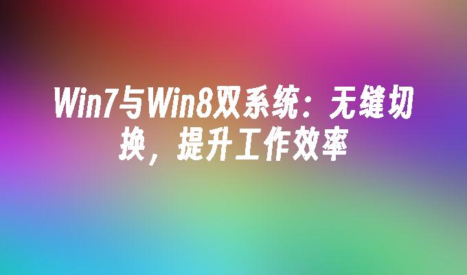 Win7与Win8双系统：无缝切换，提升工作效率