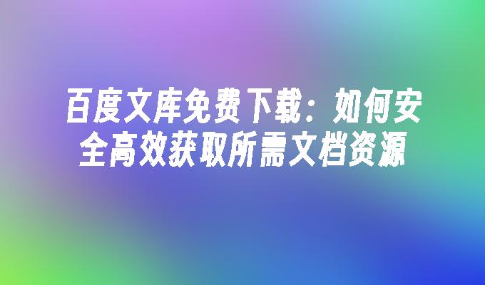 百度文库免费下载：如何安全高效获取所需文档资源