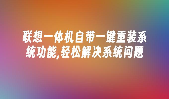 联想一体机自带一键重装系统功能,轻松解决系统问题