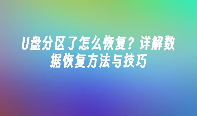 U盘分区了怎么恢复？详解数据恢复方法与技巧