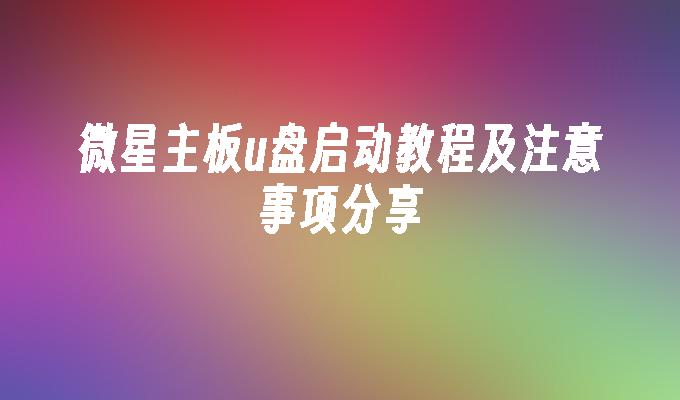 微星主板u盘启动教程及注意事项分享