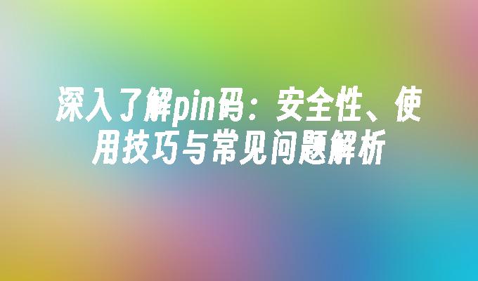 深入了解pin码：安全性、使用技巧与常见问题解析