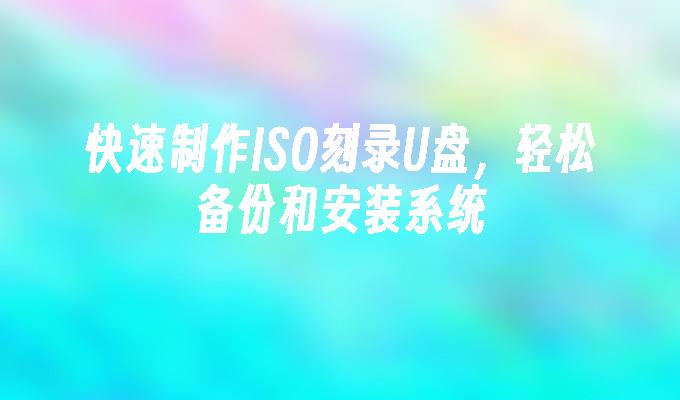 快速制作ISO刻录U盘，轻松备份和安装系统