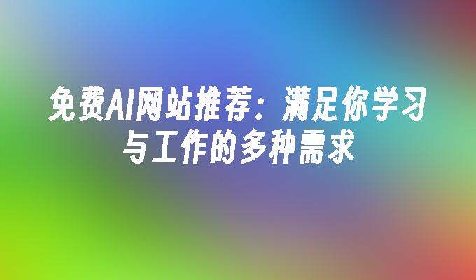 免费AI网站推荐：满足你学习与工作的多种需求