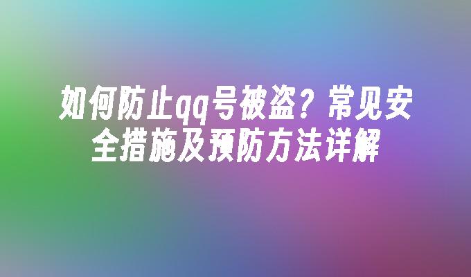 如何防止qq号被盗？常见安全措施及预防方法详解