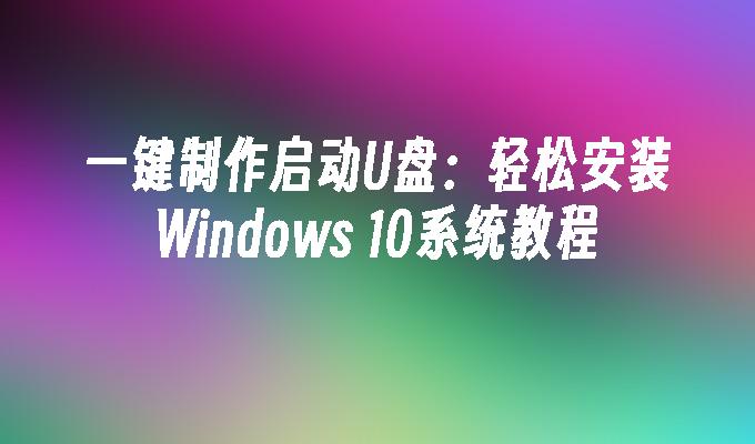 一键制作启动U盘：轻松安装Windows 10系统教程