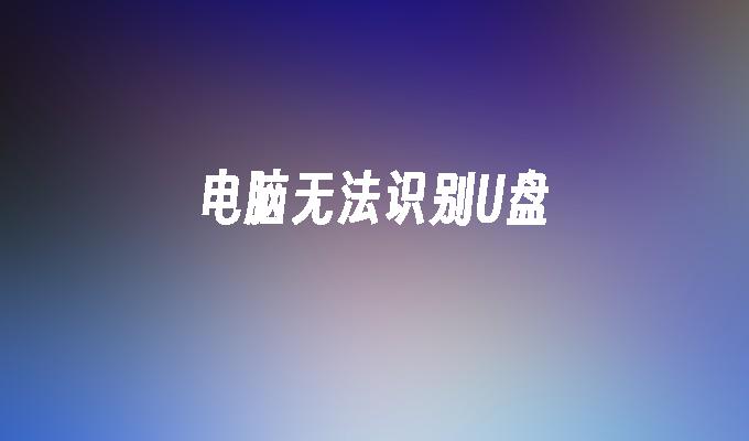 电脑无法识别U盘