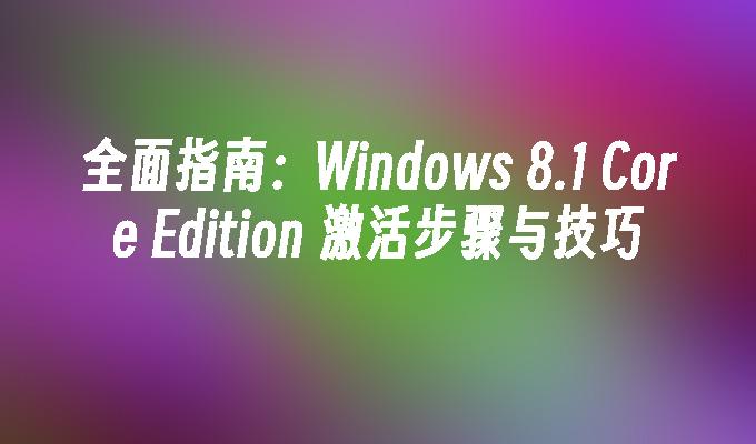 全面指南：Windows 8.1 Core Edition 激活步骤与技巧