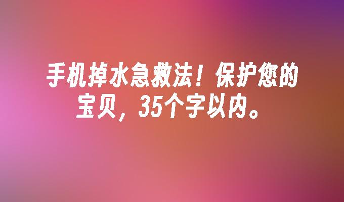 手机掉水急救法！保护您的宝贝，35个字以内。