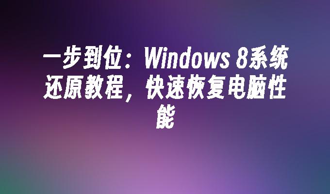 一步到位：Windows 8系统还原教程，快速恢复电脑性能
