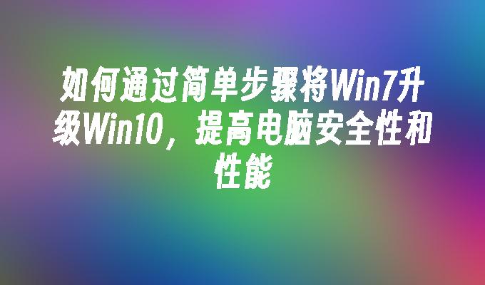 如何通过简单步骤将Win7升级Win10，提高电脑安全性和性能