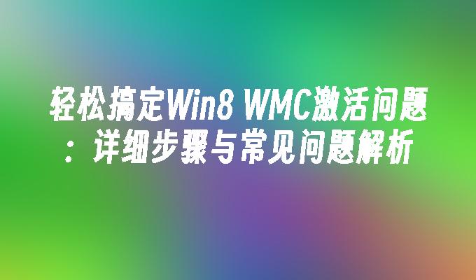 轻松搞定Win8 WMC激活问题：详细步骤与常见问题解析