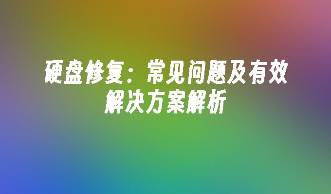 硬盘修复：常见问题及有效解决方案解析