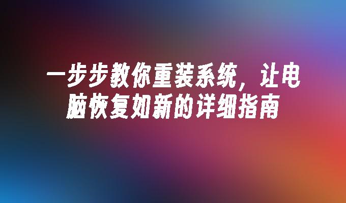 一步步教你重装系统，让电脑恢复如新的详细指南