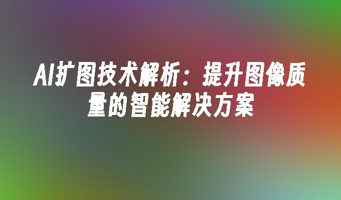 AI扩图技术解析：提升图像质量的智能解决方案