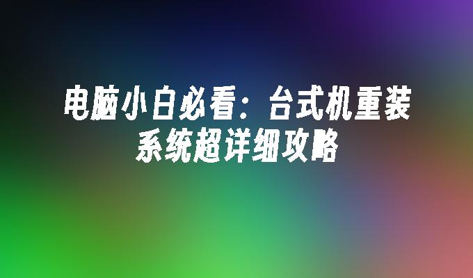 电脑小白必看：台式机重装系统超详细攻略