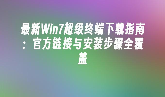 最新Win7超级终端下载指南：官方链接与安装步骤全覆盖