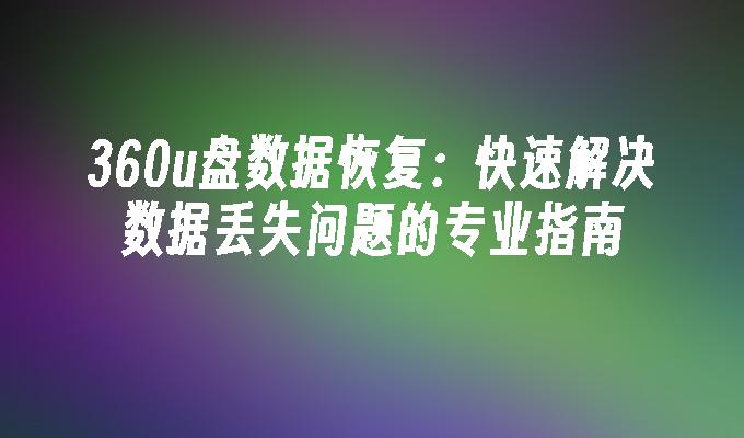 360u盘数据恢复：快速解决数据丢失问题的专业指南