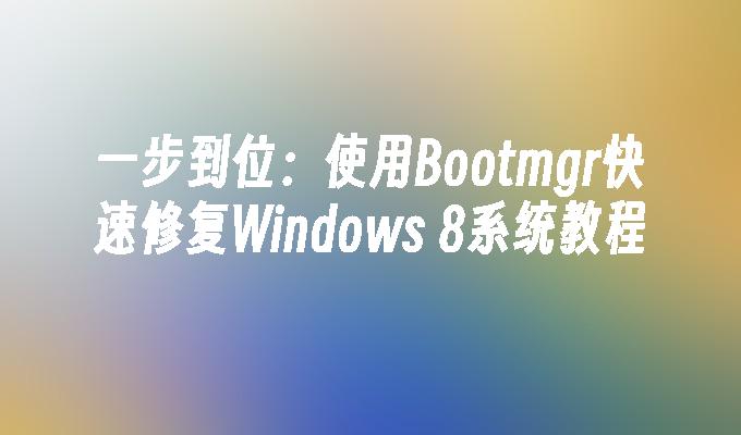 一步到位：使用Bootmgr快速修复Windows 8系统教程