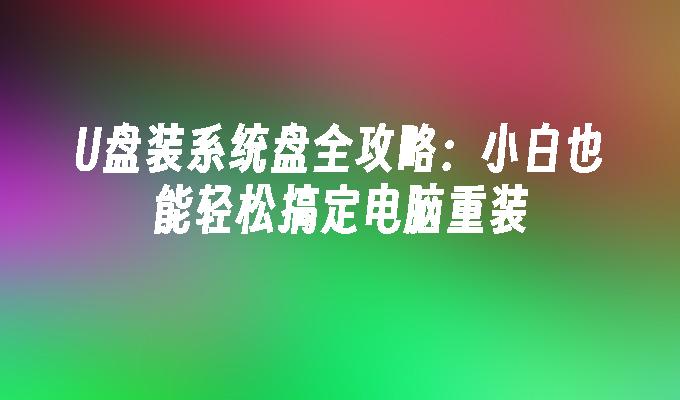 U盘装系统盘全攻略：小白也能轻松搞定电脑重装