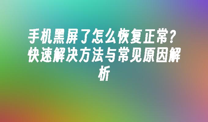 手机黑屏了怎么恢复正常？快速解决方法与常见原因解析