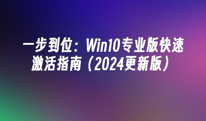 一步到位：Win10专业版快速激活指南（2024更新版）