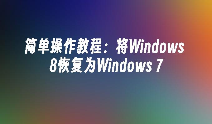 简单操作教程：将Windows 8恢复为Windows 7