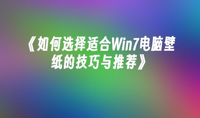 如何选择适合Win7电脑壁纸的技巧与推荐