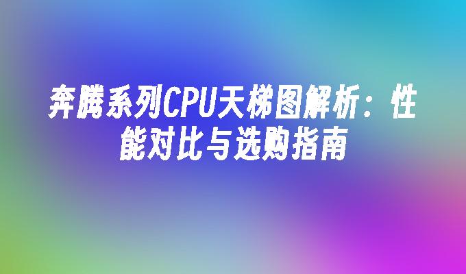 奔腾系列CPU天梯图解析：性能对比与选购指南