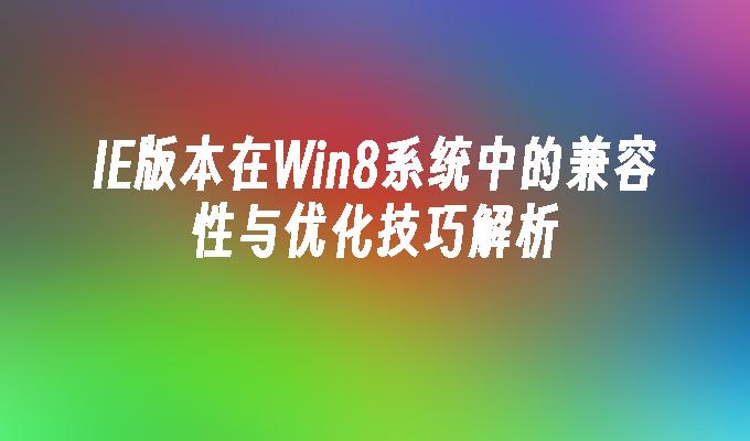 IE版本在Win8系统中的兼容性与优化技巧解析