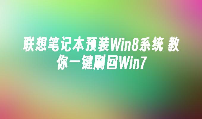 联想笔记本预装Win8系统 教你一键刷回Win7