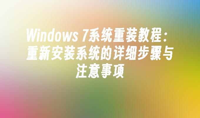 Windows 7系统重装教程：重新安装系统的详细步骤与注意事项