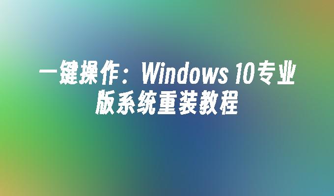 一键操作：Windows 10专业版系统重装教程