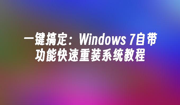 一键搞定：Windows 7自带功能快速重装系统教程