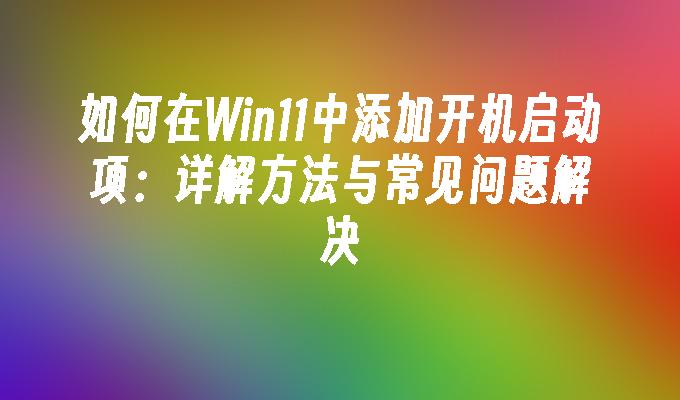 如何在Win11中添加开机启动项：详解方法与常见问题解决