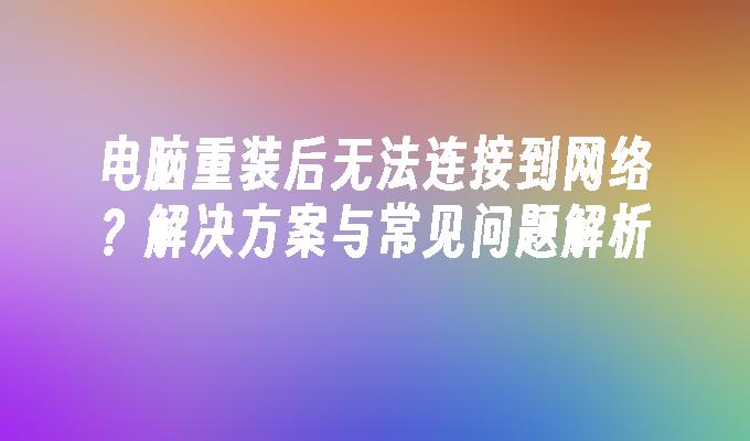 电脑重装后无法连接到网络？解决方案与常见问题解析