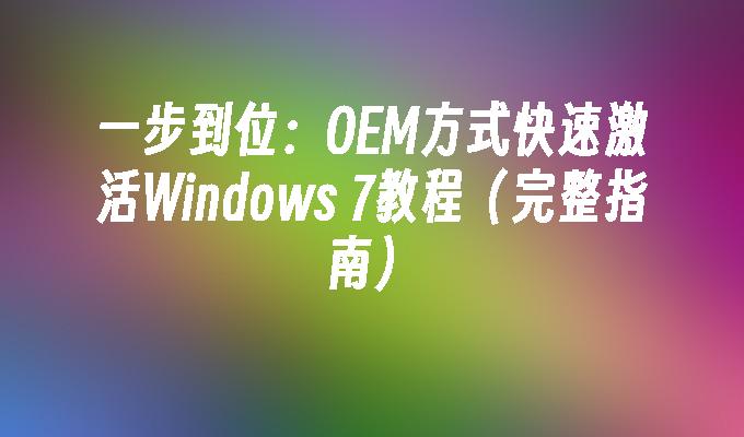 一步到位：OEM方式快速激活Windows 7教程（完整指南）