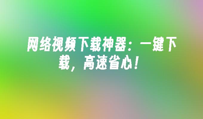 网络视频下载神器：一键下载，高速省心！