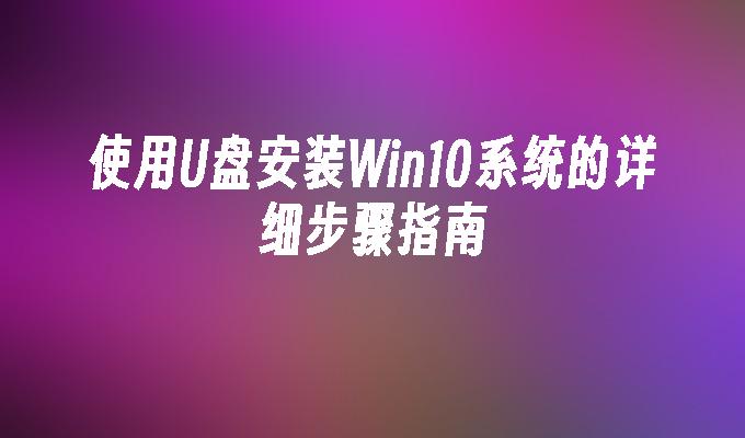 使用U盘安装Win10系统的详细步骤指南