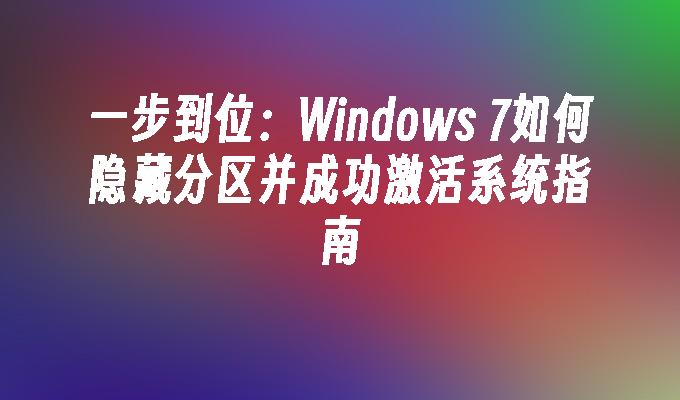 一步到位：Windows 7如何隐藏分区并成功激活系统指南