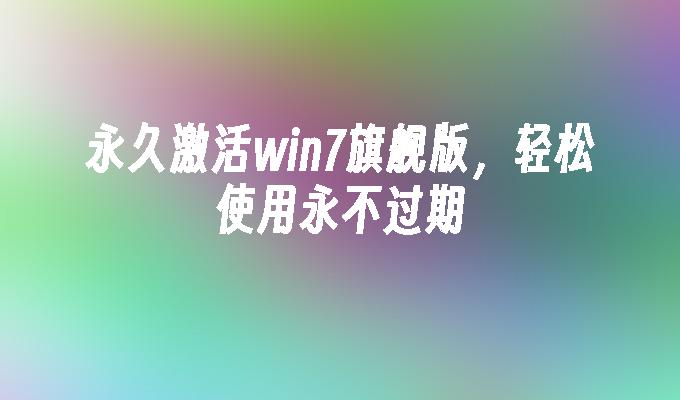 永久激活win7旗舰版，轻松使用永不过期