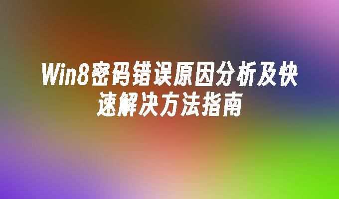 Win8密码错误原因分析及快速解决方法指南