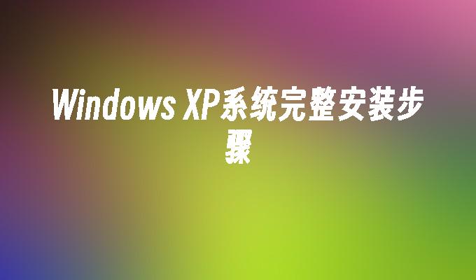 Windows XP系统完整安装步骤