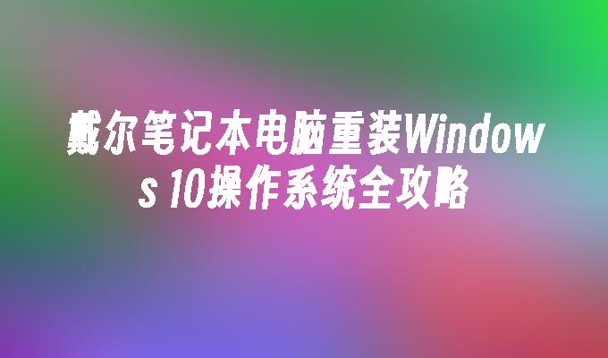 戴尔笔记本电脑重装Windows 10操作系统全攻略