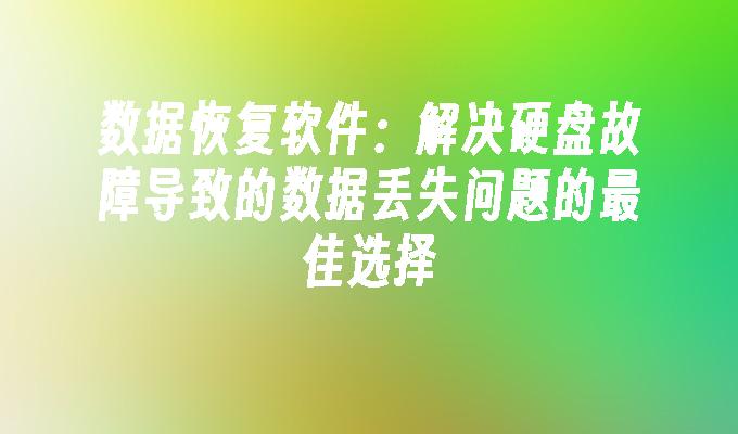 数据恢复软件：解决硬盘故障导致的数据丢失问题的最佳选择