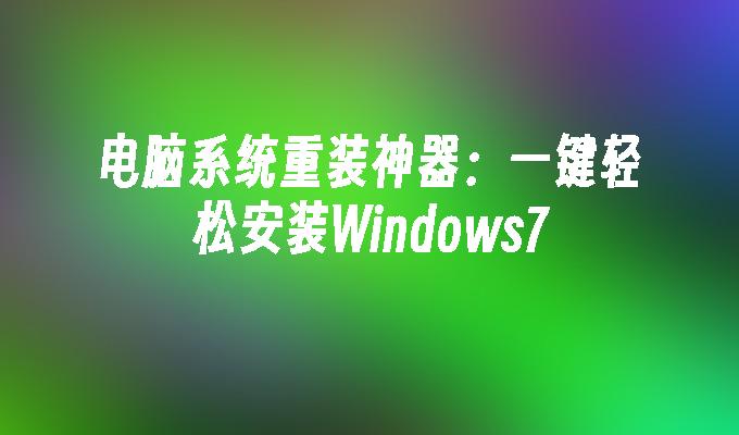 电脑系统重装神器：一键轻松安装Windows7